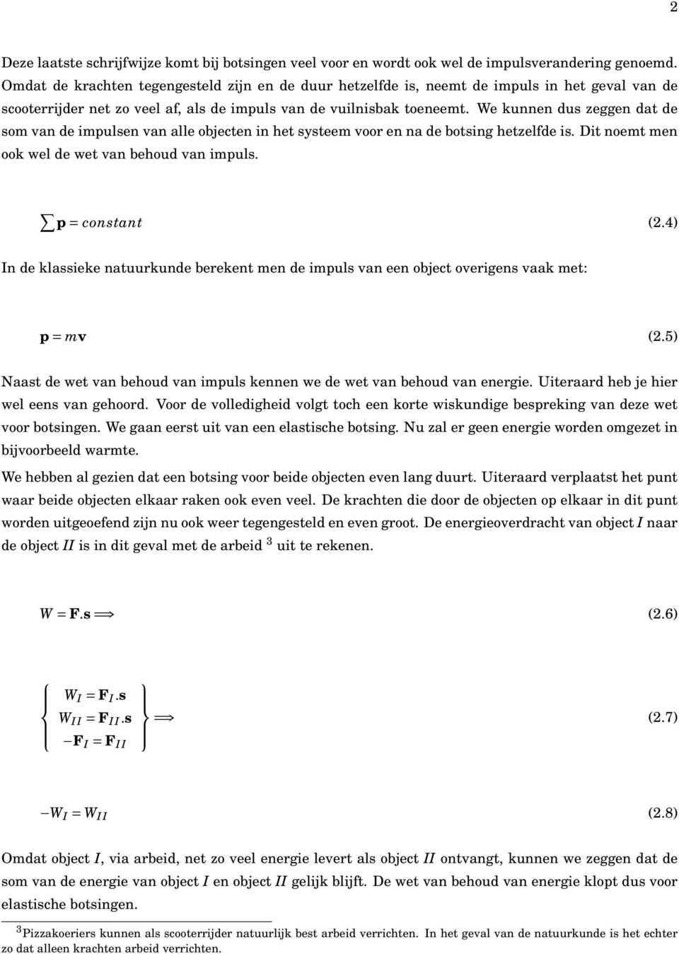 We kunnen dus zeggen dat de som van de impulsen van alle objecten in het systeem voor en na de botsing hetzelfde is. Dit noemt men ook wel de wet van behoud van impuls. p = constant (2.