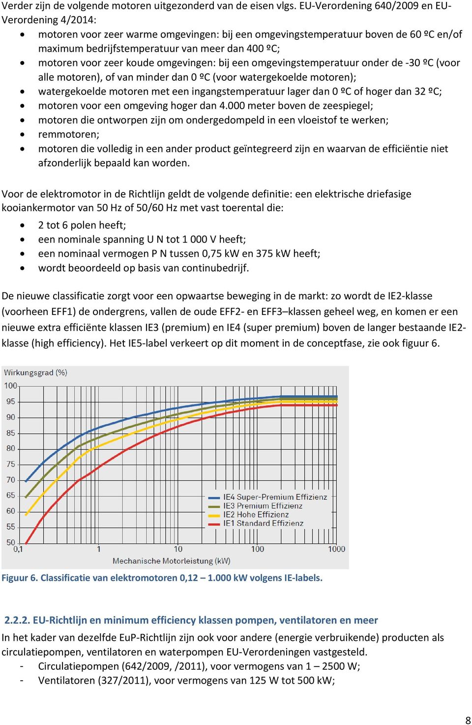 zeer koude omgevingen: bij een omgevingstemperatuur onder de 30 ºC (voor alle motoren), of van minder dan 0 ºC (voor watergekoelde motoren); watergekoelde motoren met een ingangstemperatuur lager dan