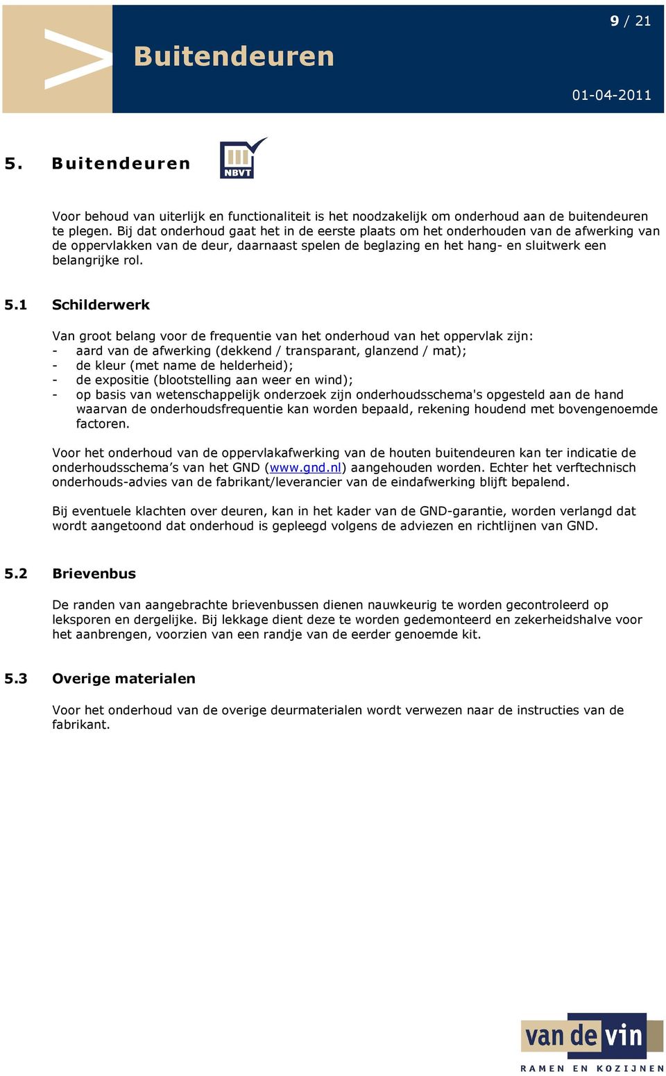 1 Schilderwerk Van groot belang voor de frequentie van het onderhoud van het oppervlak zijn: - aard van de afwerking (dekkend / transparant, glanzend / mat); - de kleur (met name de helderheid); - de