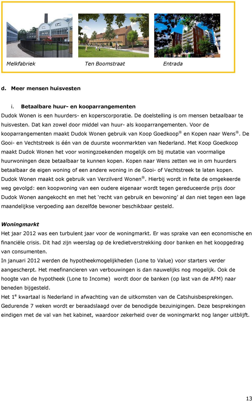 Voor de kooparrangementen maakt Dudok Wonen gebruik van Koop Goedkoop en Kopen naar Wens. De Gooi- en Vechtstreek is één van de duurste woonmarkten van Nederland.