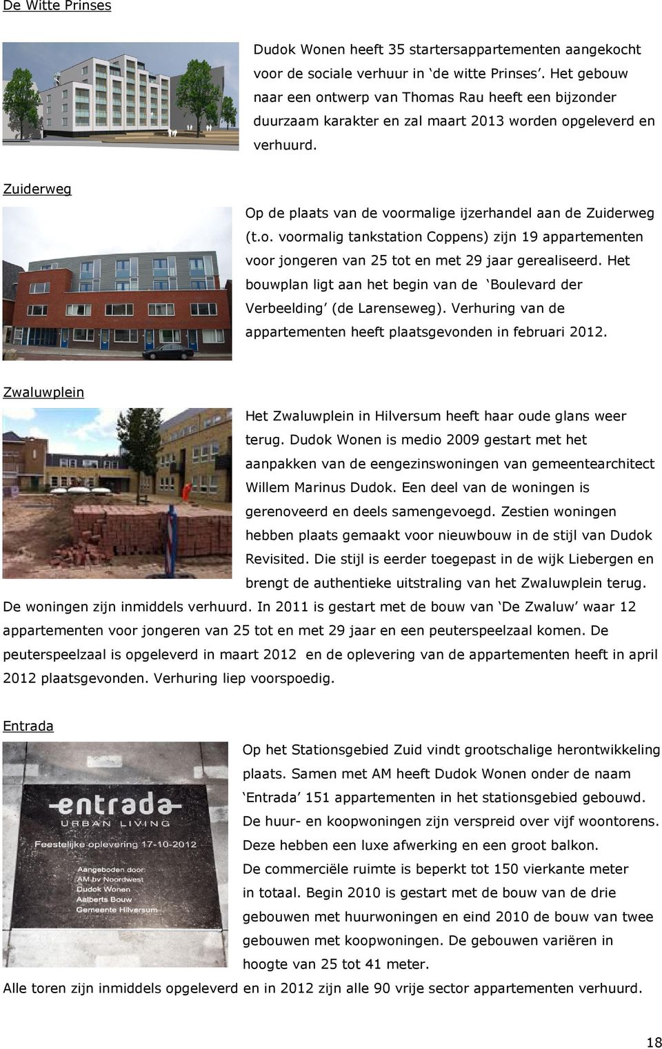 Zuiderweg Op de plaats van de voormalige ijzerhandel aan de Zuiderweg (t.o. voormalig tankstation Coppens) zijn 19 appartementen voor jongeren van 25 tot en met 29 jaar gerealiseerd.