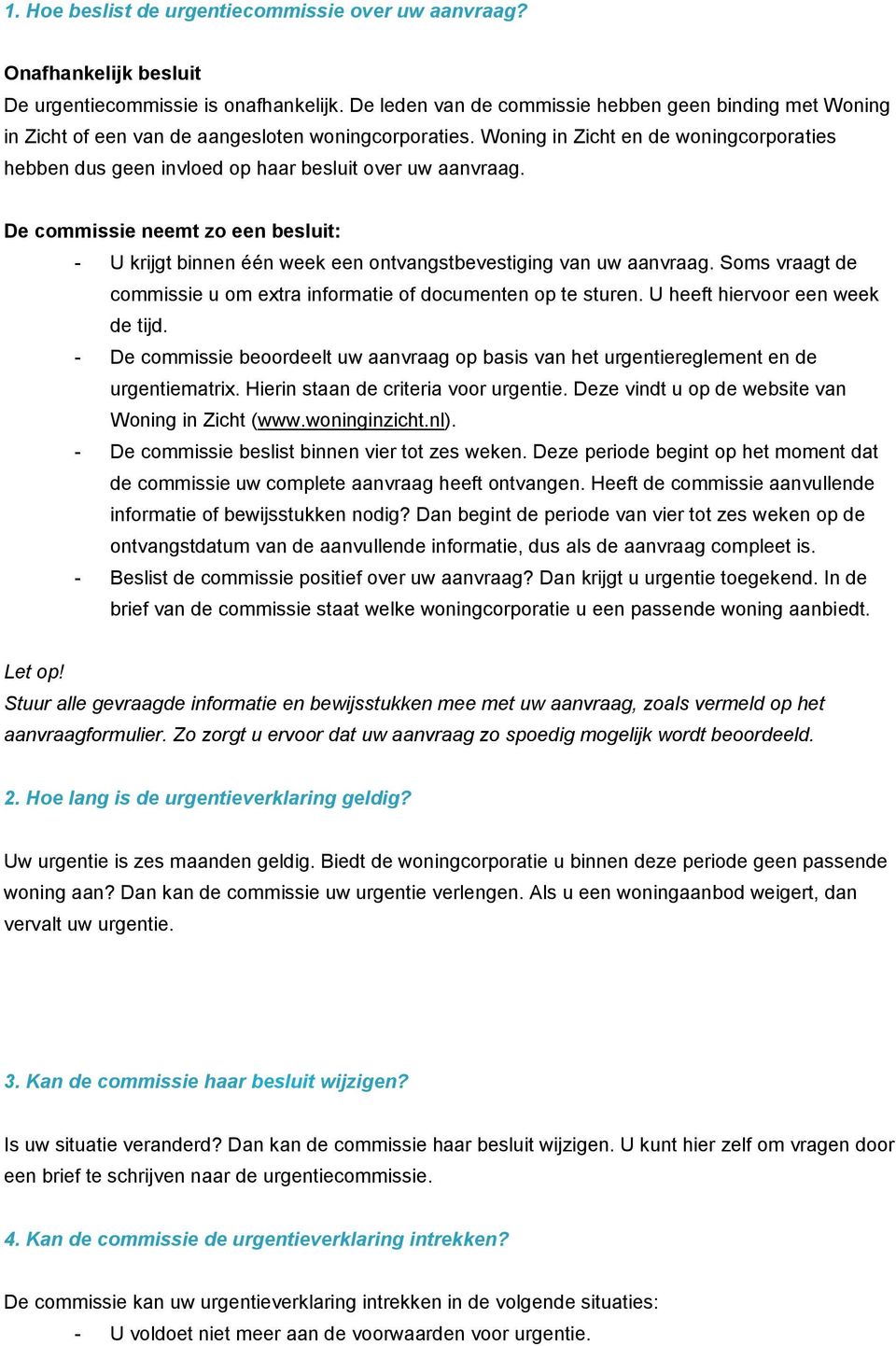 Woning in Zicht en de woningcorporaties hebben dus geen invloed op haar besluit over uw aanvraag.