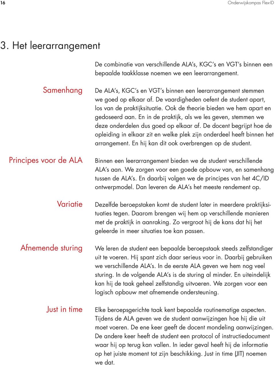 De vaardigheden oefent de student apart, los van de praktijksituatie. Ook de theorie bieden we hem apart en gedoseerd aan.