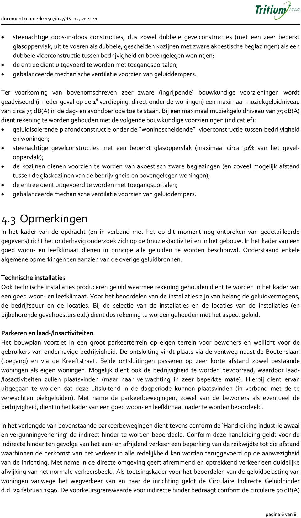 Ter voorkoming van bovenomschreven zeer zware (ingrijpende) bouwkundige voorzieningen wordt geadviseerd (in ieder geval op de 1 e verdieping, direct onder de woningen) een maximaal muziekgeluidniveau