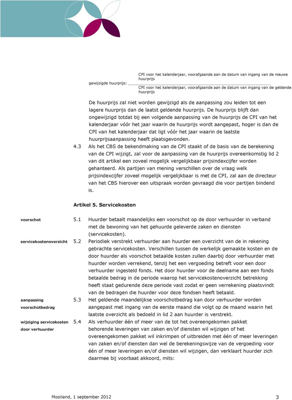 De huurprijs blijft dan ongewijzigd totdat bij een volgende aanpassing van de huurprijs de CPI van het kalenderjaar vóór het jaar waarin de huurprijs wordt aangepast, hoger is dan de CPI van het