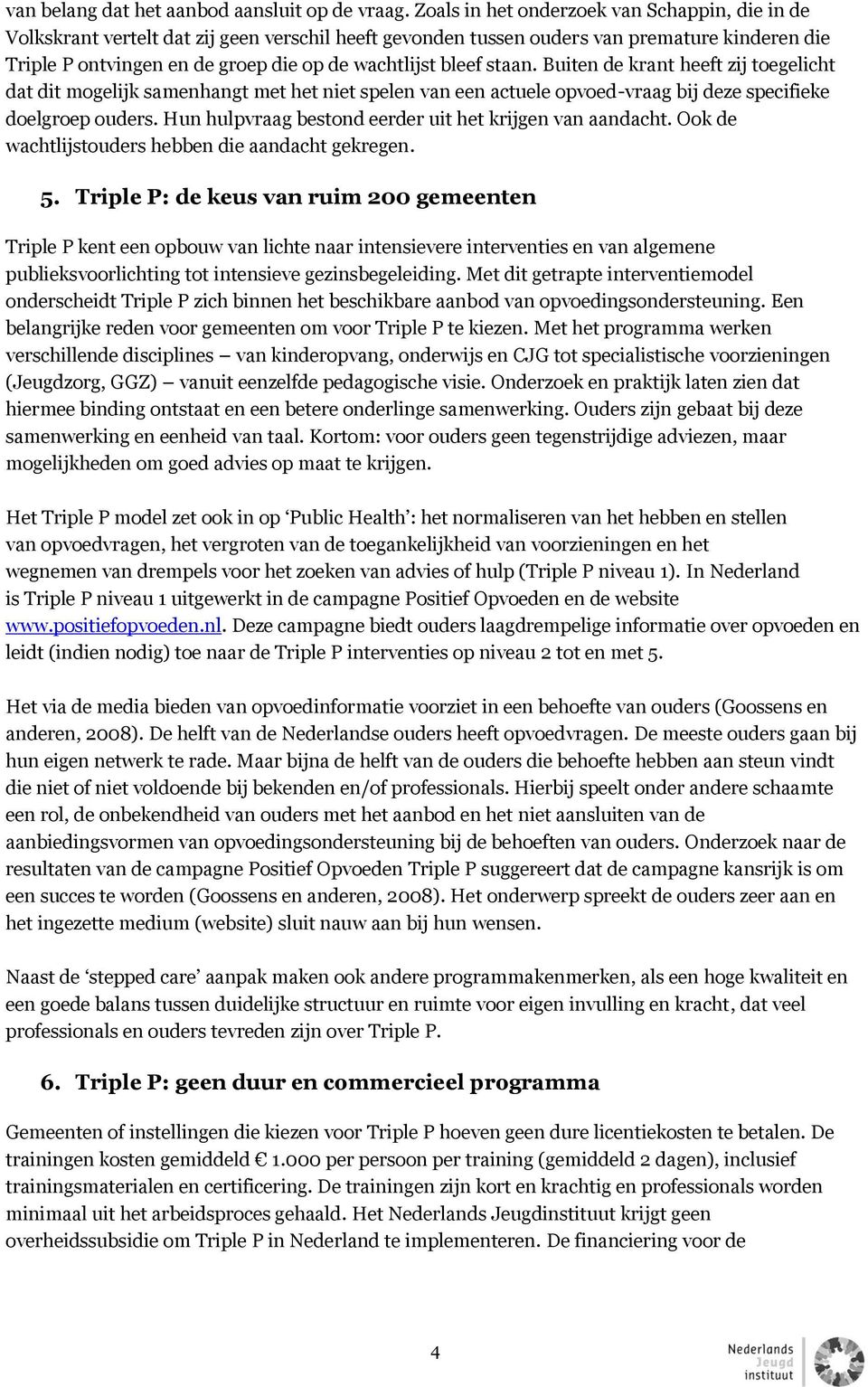 bleef staan. Buiten de krant heeft zij toegelicht dat dit mogelijk samenhangt met het niet spelen van een actuele opvoed-vraag bij deze specifieke doelgroep ouders.