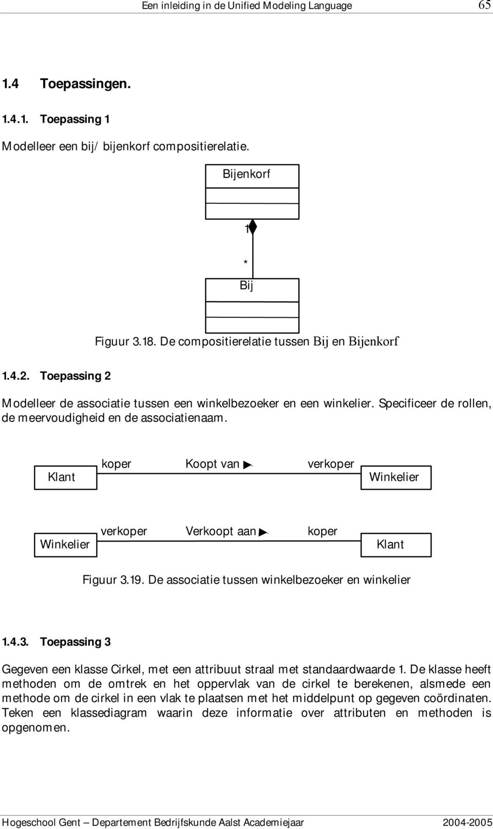 Klant koper Koopt van verkoper Winkelier Winkelier verkoper Verkoopt aan koper Klant Figuur 3.19. De associatie tussen winkelbezoeker en winkelier 1.4.3. Toepassing 3 Gegeven een klasse Cirkel, met een attribuut straal met standaardwaarde 1.