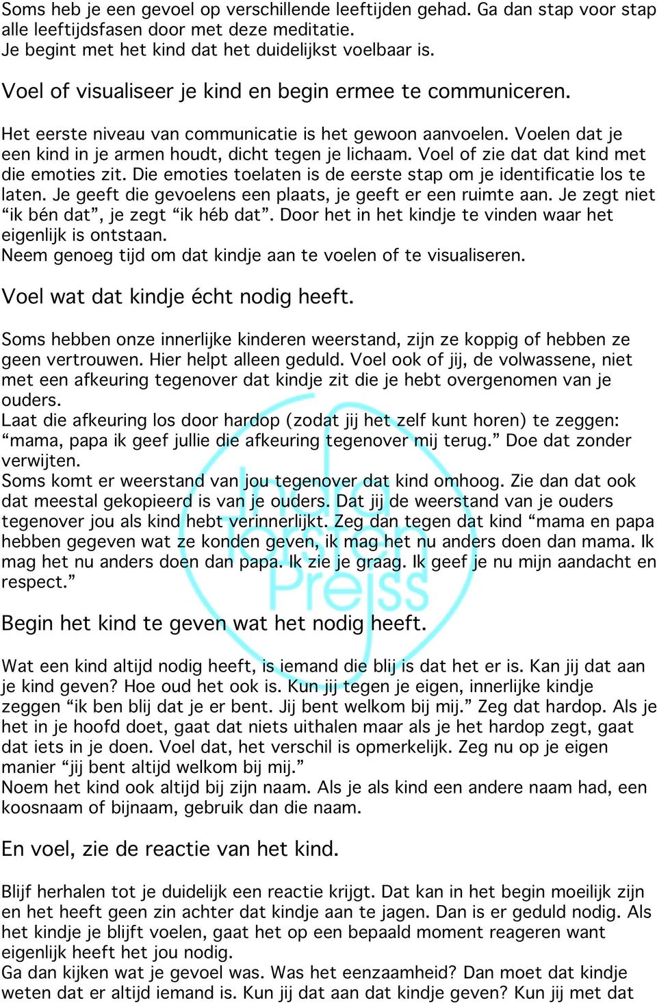 Voel of zie dat dat kind met die emoties zit. Die emoties toelaten is de eerste stap om je identificatie los te laten. Je geeft die gevoelens een plaats, je geeft er een ruimte aan.