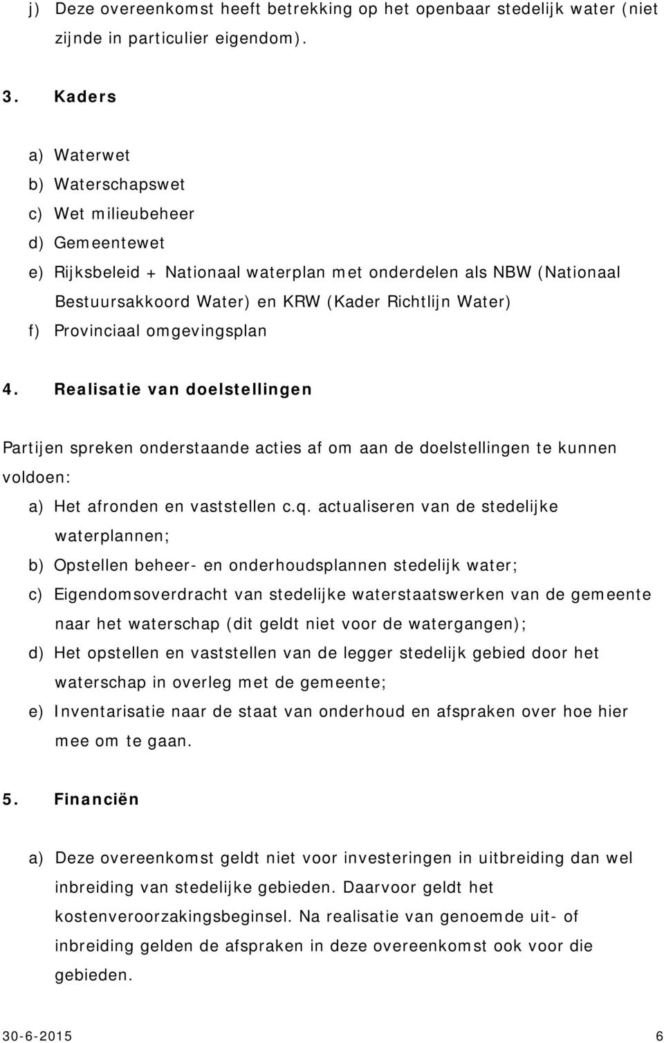 Provinciaal omgevingsplan 4. Realisatie van doelstellingen Partijen spreken onderstaande acties af om aan de doelstellingen te kunnen voldoen: a) Het afronden en vaststellen c.q.