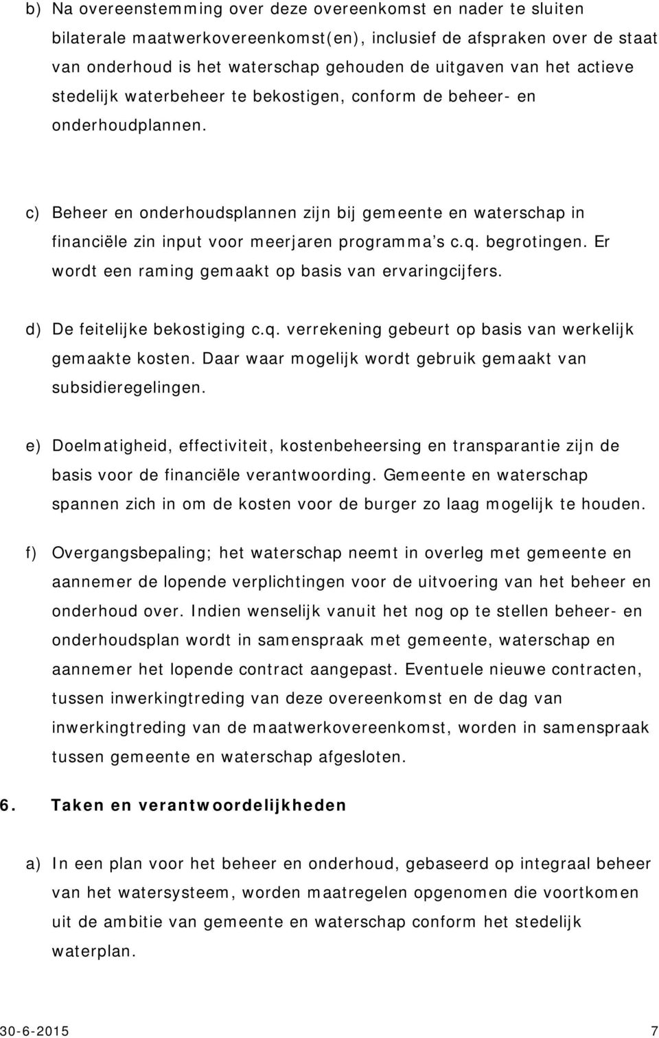 c) Beheer en onderhoudsplannen zijn bij gemeente en waterschap in financiële zin input voor meerjaren programma s c.q. begrotingen. Er wordt een raming gemaakt op basis van ervaringcijfers.