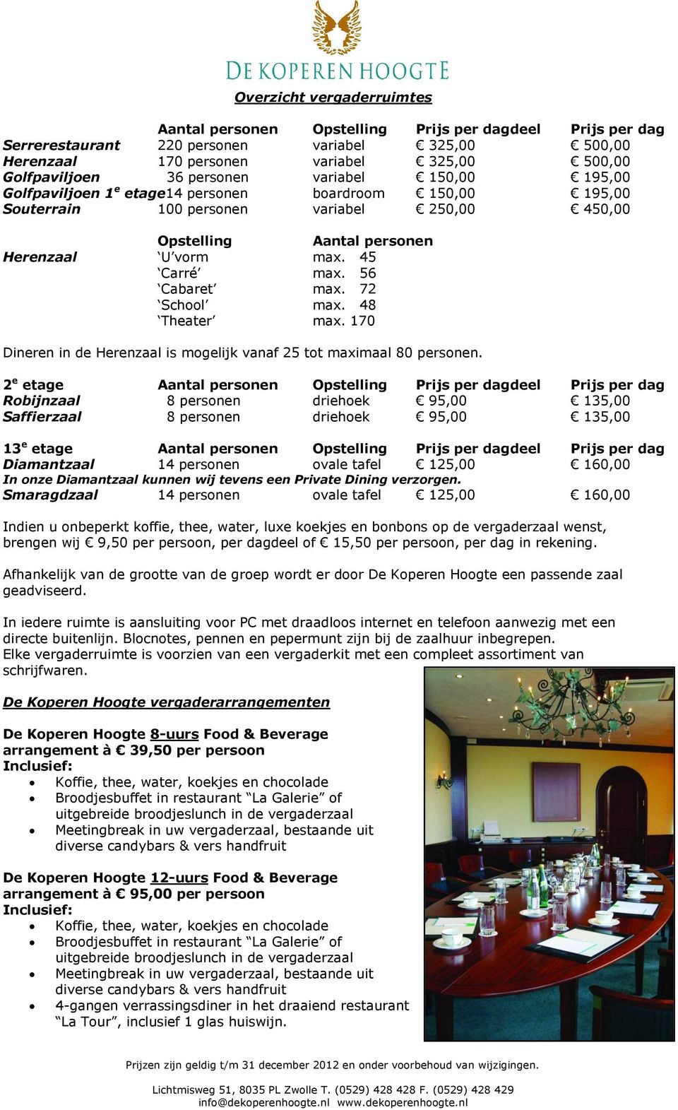 56 Cabaret max. 72 School max. 48 Theater max. 170 Dineren in de Herenzaal is mogelijk vanaf 25 tot maximaal 80 personen.