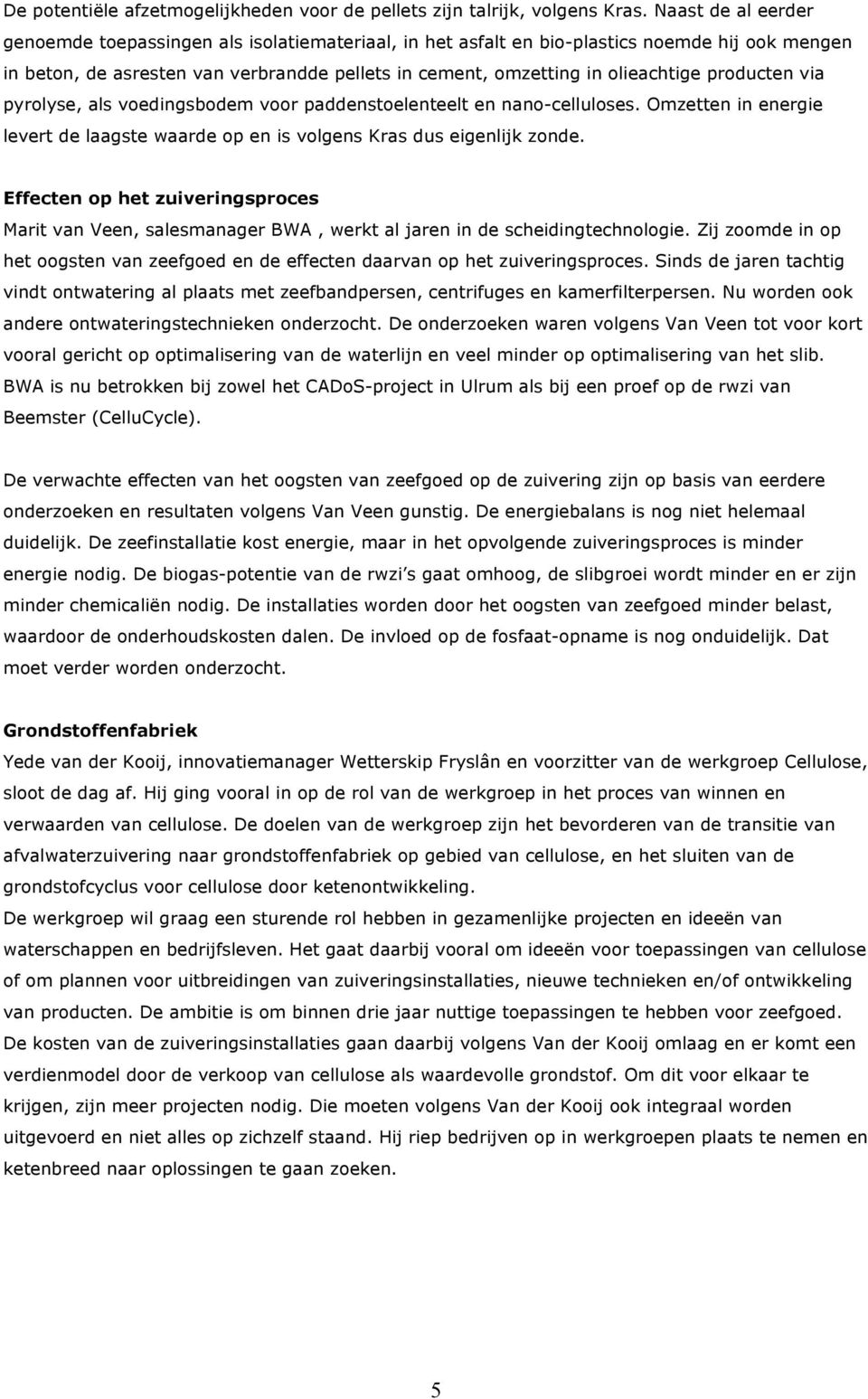 producten via pyrolyse, als voedingsbodem voor paddenstoelenteelt en nano-celluloses. Omzetten in energie levert de laagste waarde op en is volgens Kras dus eigenlijk zonde.