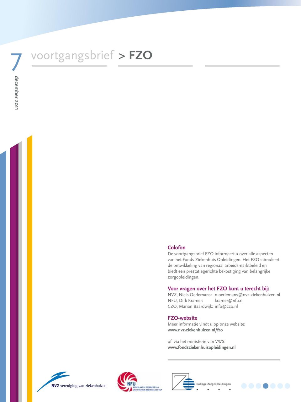 Voor vragen over het FZO kunt u terecht bij: NVZ, Niels Oerlemans: n.oerlemans@nvz-ziekenhuizen.nl NFU, Dirk Kramer: kramer@nfu.