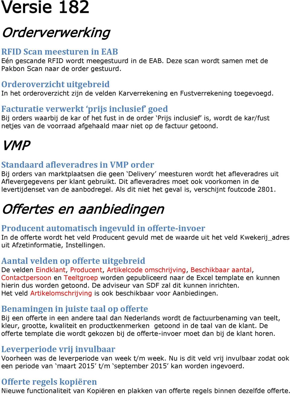 Facturatie verwerkt prijs inclusief goed Bij orders waarbij de kar of het fust in de order Prijs inclusief is, wordt de kar/fust netjes van de voorraad afgehaald maar niet op de factuur getoond.