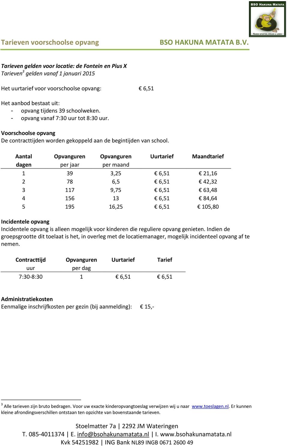 Aantal Opvanguren Opvanguren Uurtarief Maandtarief dagen per jaar per maand 1 39 3,25 6,51 21,16 2 78 6,5 6,51 42,32 3 117 9,75 6,51 63,48 4 156 13 6,51 84,64 5 195 16,25 6,51 105,80 Incidentele