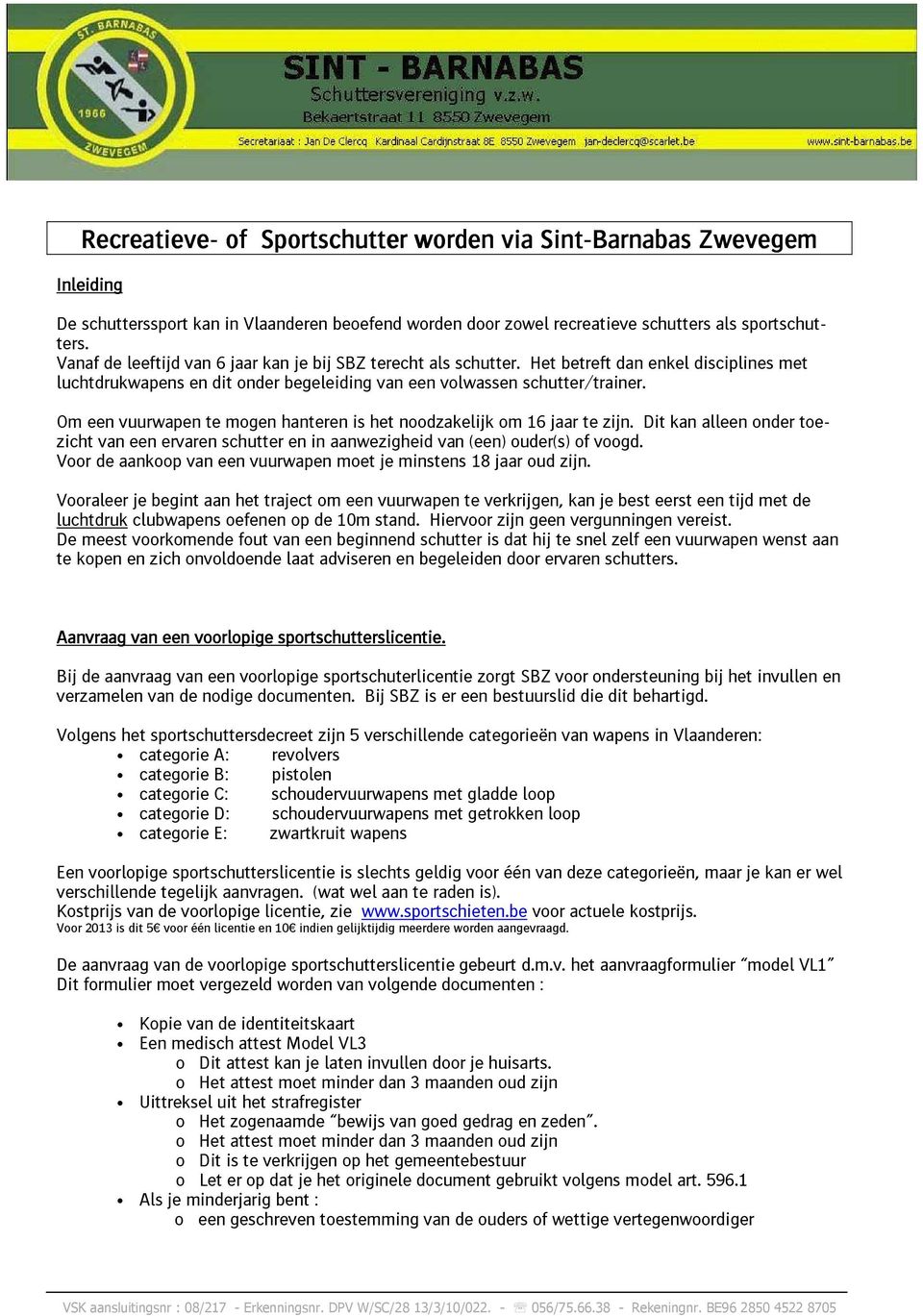 Om een vuurwapen te mogen hanteren is het noodzakelijk om 16 jaar te zijn. Dit kan alleen onder toezicht van een ervaren schutter en in aanwezigheid van (een) ouder(s) of voogd.