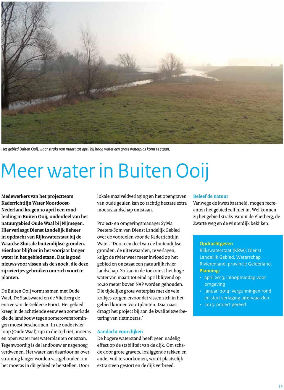 Nijmegen. Hier verlaagt Dienst Landelijk Beheer in opdracht van Rijkswaterstaat bij de Waardse Sluis de buitendijkse gronden. Hierdoor blijft er in het voorjaar langer water in het gebied staan.