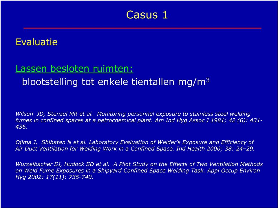 Ojima J, Shibatan N et al. Laboratory Evaluation of Welder s Exposure and Efficiency of Air Duct Ventilation for Welding Work in a Confined Space.