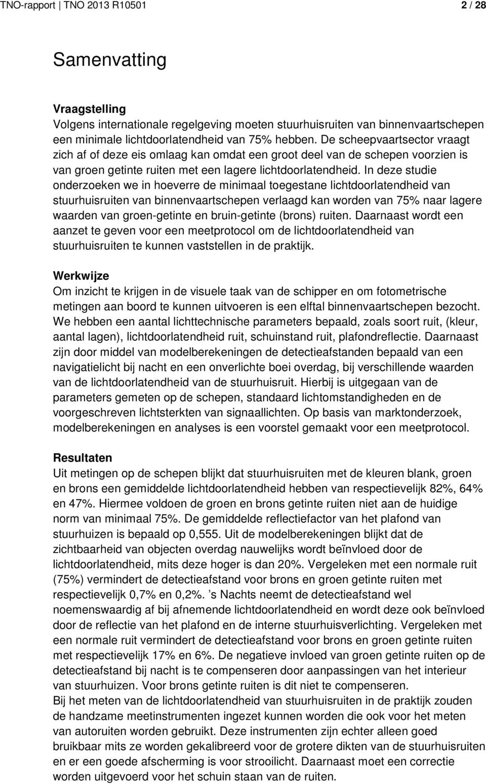 In deze studie onderzoeken we in hoeverre de minimaal toegestane lichtdoorlatendheid van stuurhuisruiten van binnenvaartschepen verlaagd kan worden van 75% naar lagere waarden van groen-getinte en