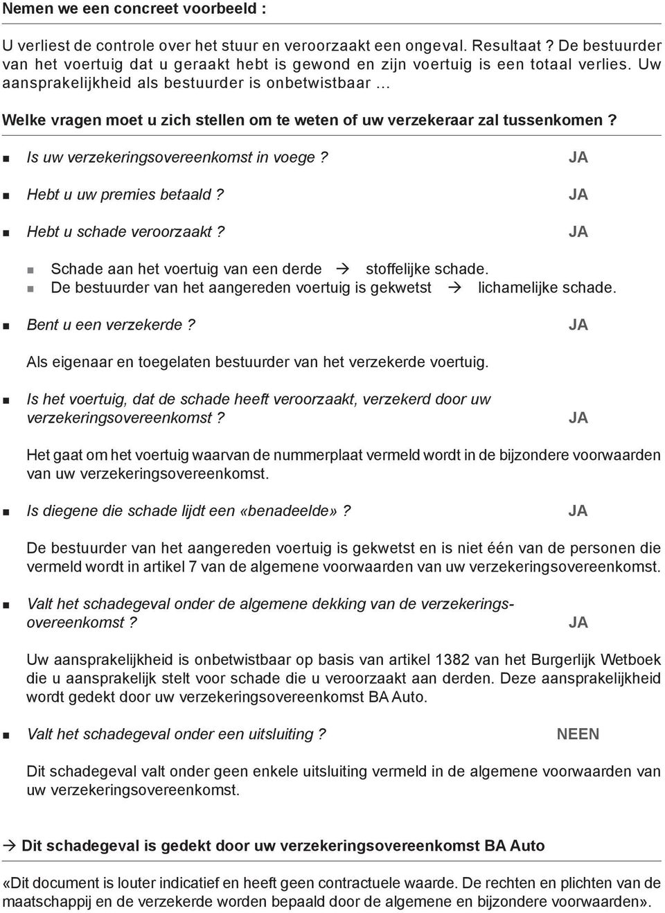 .. Welke vragen moet u zich stellen om te weten of uw verzekeraar zal tussenkomen? Is uw verzekeringsovereenkomst in voege? JA Hebt u uw premies betaald? JA Hebt u schade veroorzaakt?