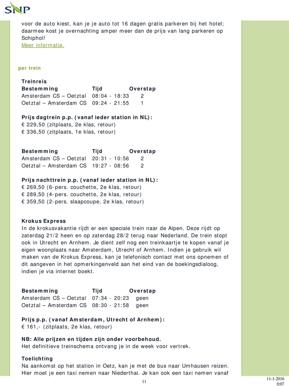 336,50 (zitplaats, 1e klas, retour) Bestemming Tijd Overstap Amsterdam CS Oetztal 20:31-10:56 2 Oetztal Amsterdam CS 19:27-08:56 2 Prijs nachttrein p.p. (vanaf ieder station in NL): 269,50 (6-pers.