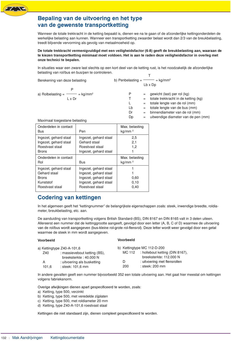 De totale trekkracht vermenigvuldigd met een veiligheidfactor (6-8) geeft de breukbelating aan, waaraan de te kiezen tranport ketting minimaal moet voldoen.