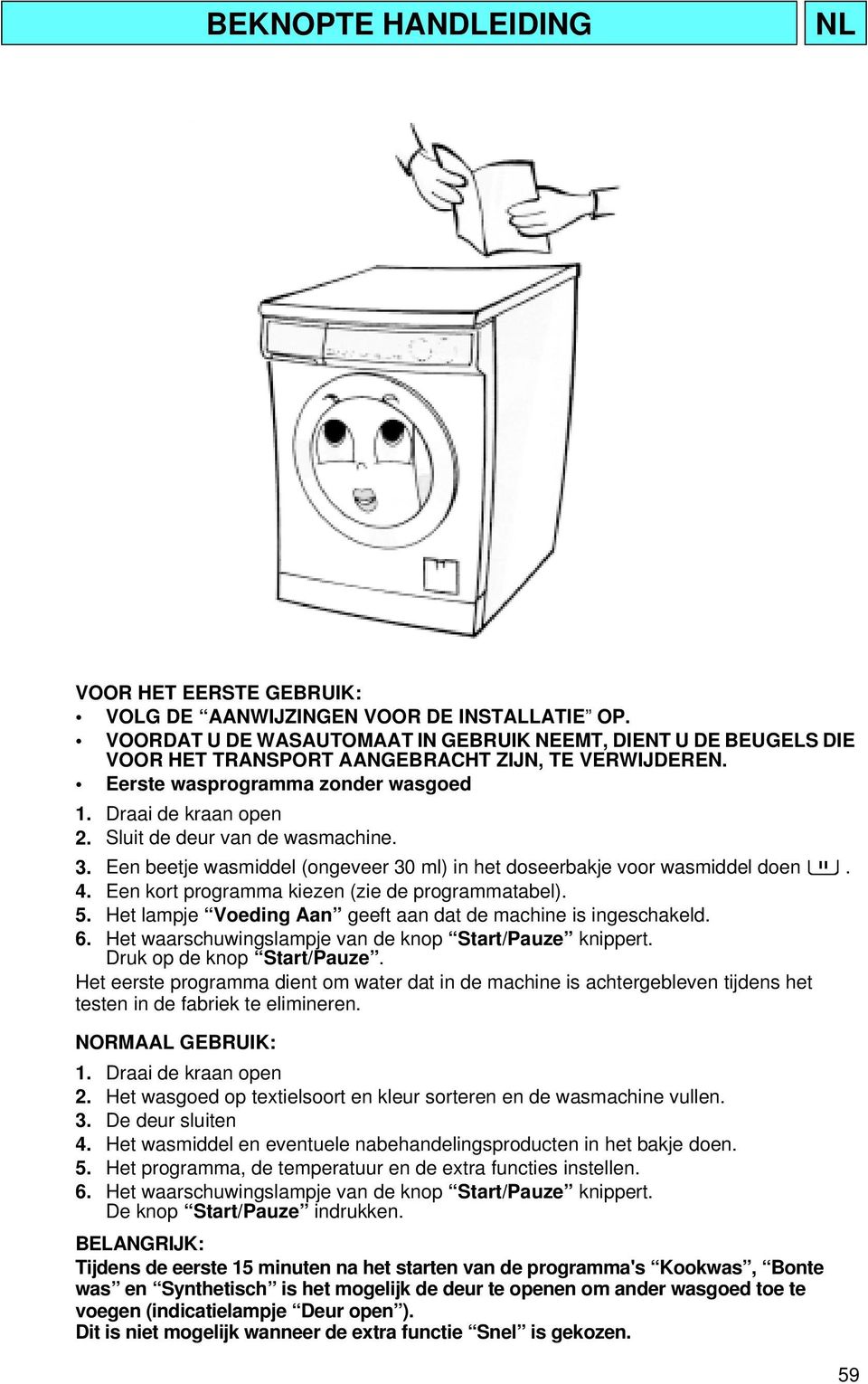 Sluit de deur van de wasmachine. 3. Een beetje wasmiddel (ongeveer 30 ml) in het doseerbakje voor wasmiddel doen. 4. Een kort programma kiezen (zie de programmatabel). 5.