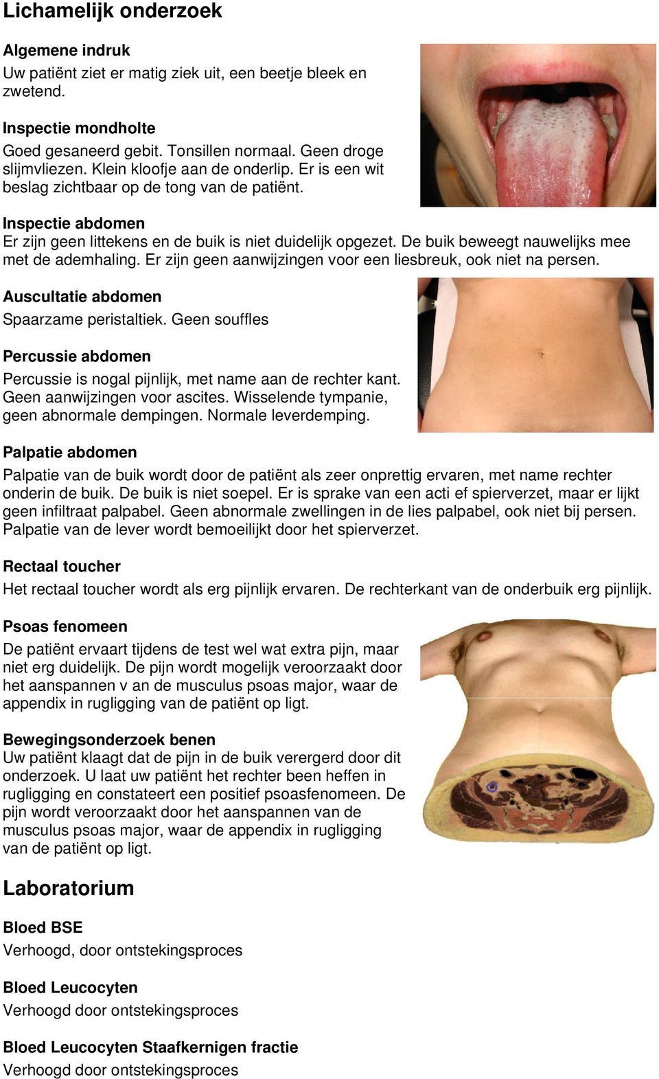 De buik beweegt nauwelijks mee met de ademhaling. Er zijn geen aanwijzingen voor een liesbreuk, ook niet na persen. Auscultatie abdomen Spaarzame peristaltiek.