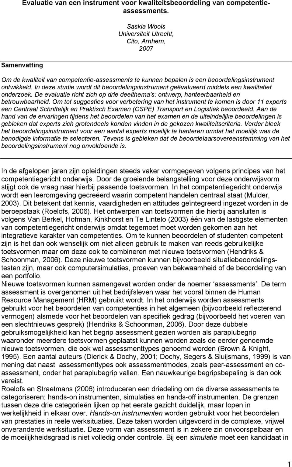 In deze studie wordt dit beoordelingsinstrument geëvalueerd middels een kwalitatief onderzoek. De evaluatie richt zich op drie deelthema s: ontwerp, hanteerbaarheid en betrouwbaarheid.