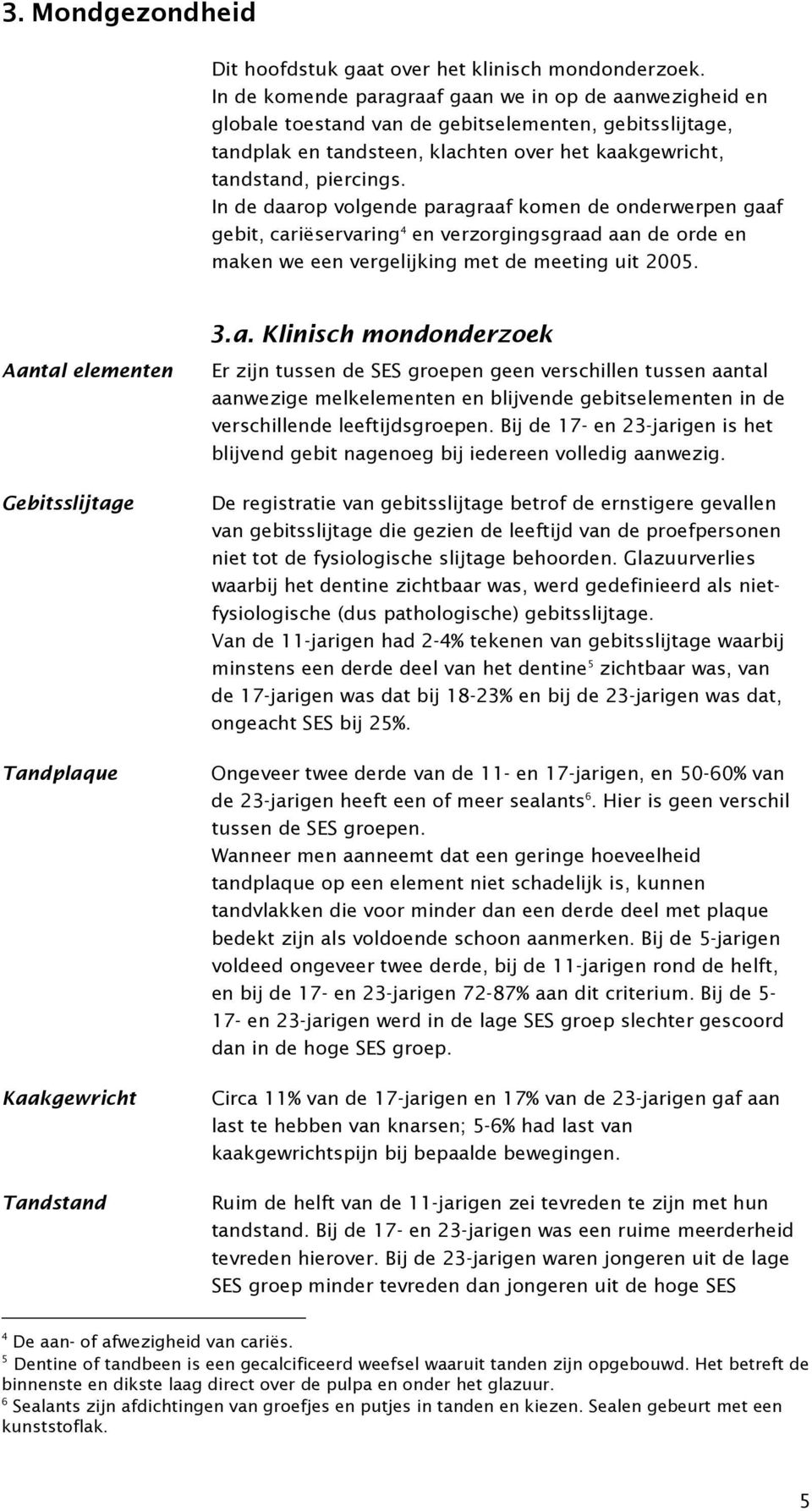 In de daarop volgende paragraaf komen de onderwerpen gaaf gebit, cariëservaring 4 en verzorgingsgraad aan de orde en maken we een vergelijking met de meeting uit 2005.