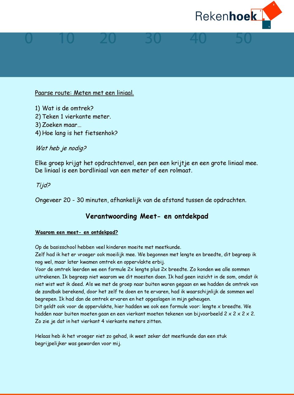 Ongeveer 20-30 minuten, afhankelijk van de afstand tussen de opdrachten. Verantwoording Meet- en ontdekpad Waarom een meet- en ontdekpad? Op de basisschool hebben veel kinderen moeite met meetkunde.