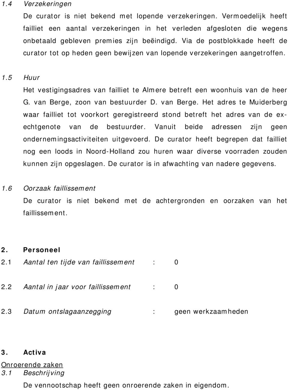 Via de postblokkade heeft de curator tot op heden geen bewijzen van lopende verzekeringen aangetroffen. 1.5 Huur Het vestigingsadres van failliet te Almere betreft een woonhuis van de heer G.