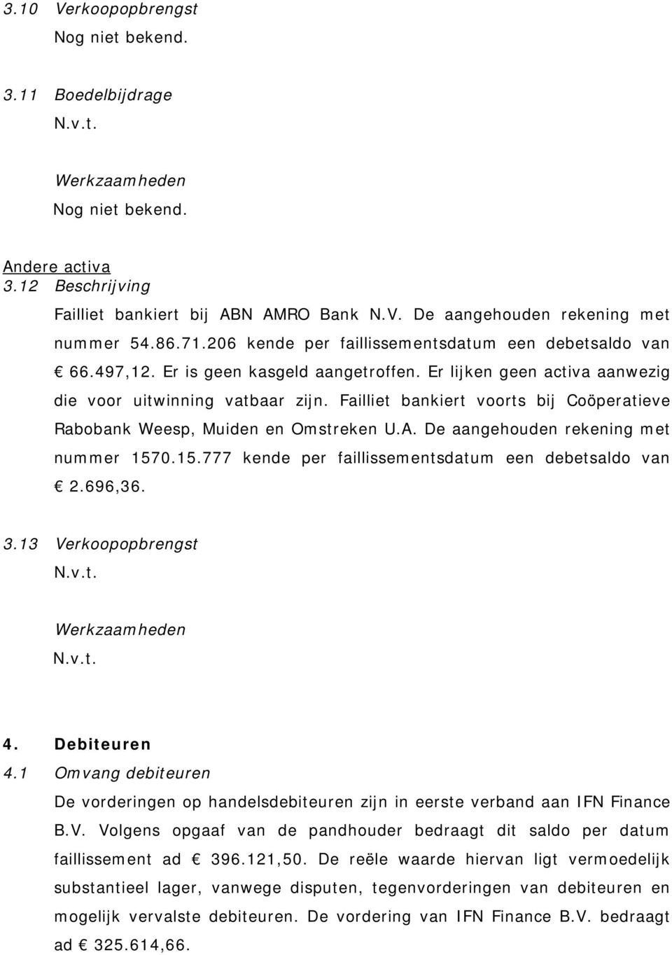 Failliet bankiert voorts bij Coöperatieve Rabobank Weesp, Muiden en Omstreken U.A. De aangehouden rekening met nummer 1570.15.777 kende per faillissementsdatum een debetsaldo van 2.696,36. 3.