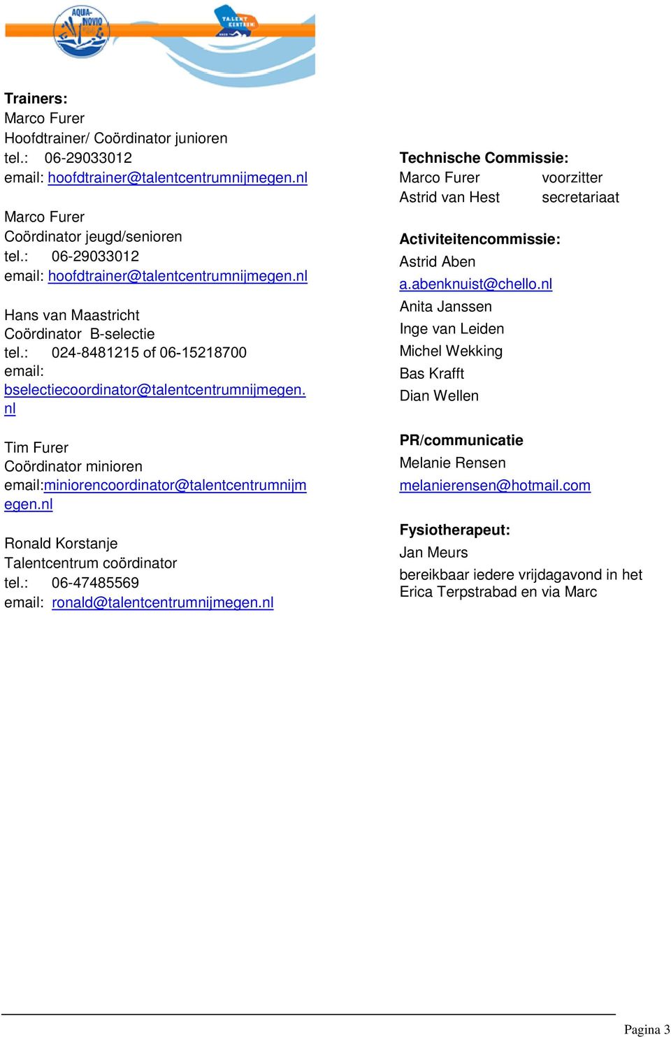 nl Tim Furer Coördinator minioren email:miniorencoordinator@talentcentrumnijm egen.nl Ronald Korstanje Talentcentrum coördinator tel.: 06-47485569 email: ronald@talentcentrumnijmegen.