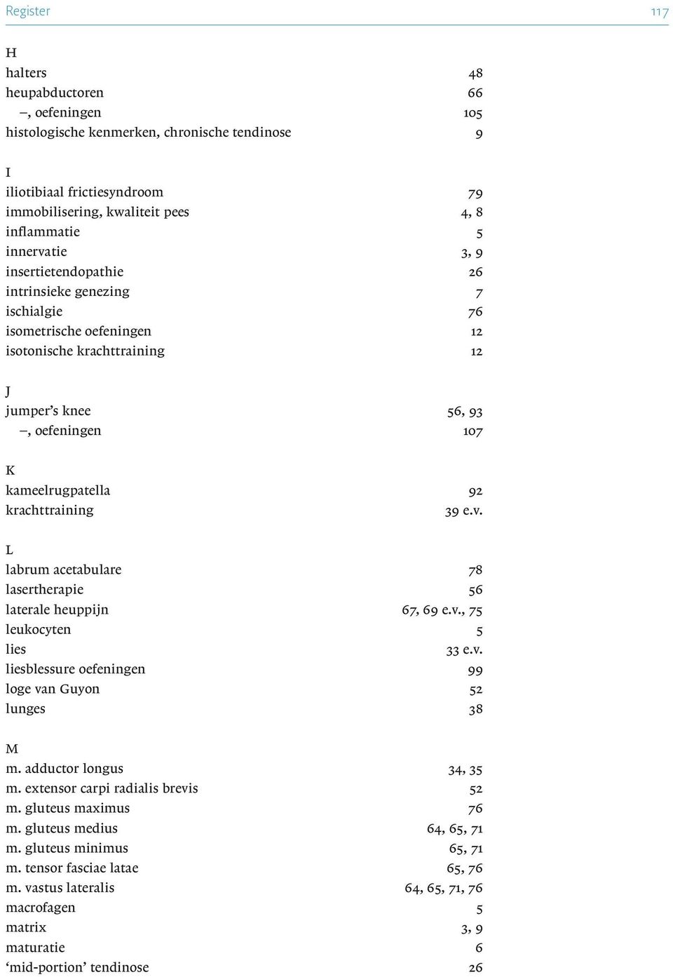 krachttraining 39 e.v. L labrum acetabulare 78 lasertherapie 56 laterale heuppijn 67, 69 e.v., 75 leukocyten 5 lies 33 e.v. liesblessure oefeningen 99 loge van Guyon 52 lunges 38 M m.