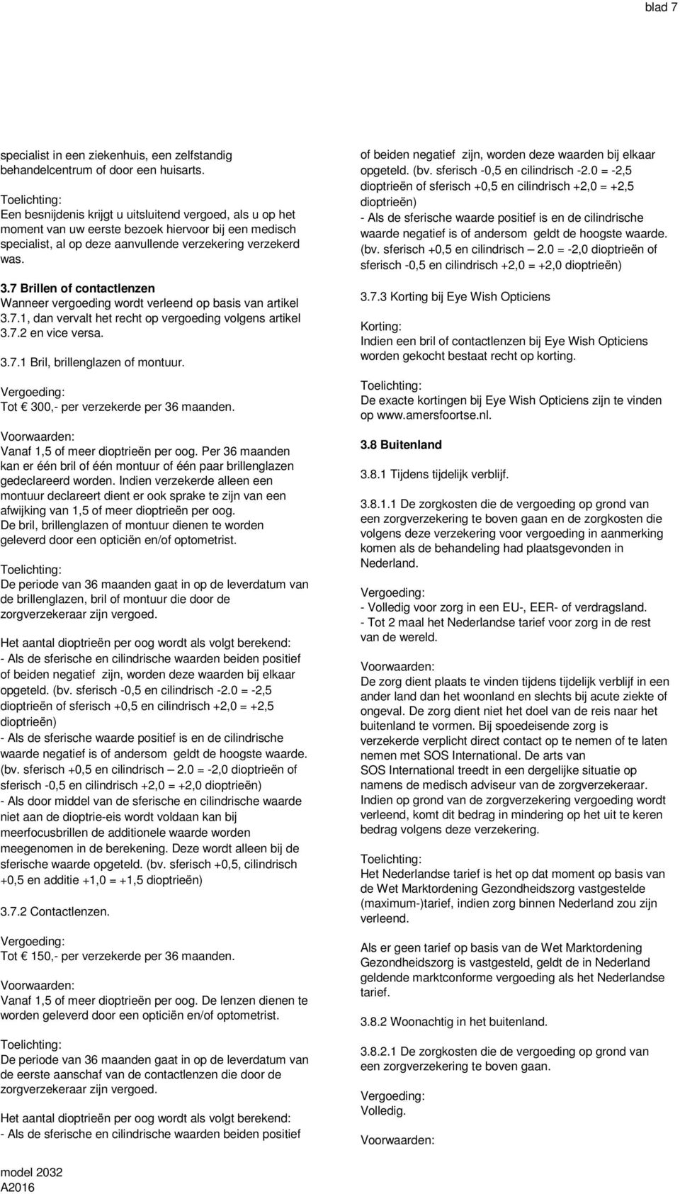 7 Brillen of contactlenzen Wanneer vergoeding wordt verleend op basis van artikel 3.7.1, dan vervalt het recht op vergoeding volgens artikel 3.7.2 en vice versa. 3.7.1 Bril, brillenglazen of montuur.