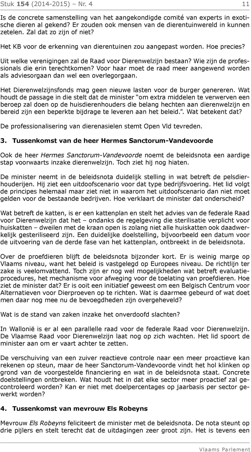 Wie zijn de professionals die erin terechtkomen? Voor haar moet de raad meer aangewend worden als adviesorgaan dan wel een overlegorgaan.