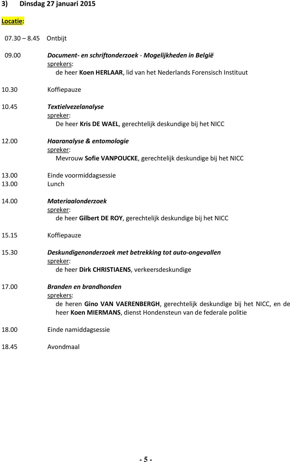 00 Einde voormiddagsessie 13.00 Lunch 14.00 Materiaalonderzoek de heer Gilbert DE ROY, gerechtelijk deskundige bij het NICC 15.15 Koffiepauze 15.