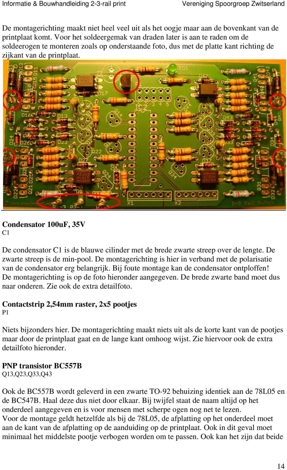 Condensator 100uF, 35V C1 De condensator C1 is de blauwe cilinder met de brede zwarte streep over de lengte. De zwarte streep is de min-pool.