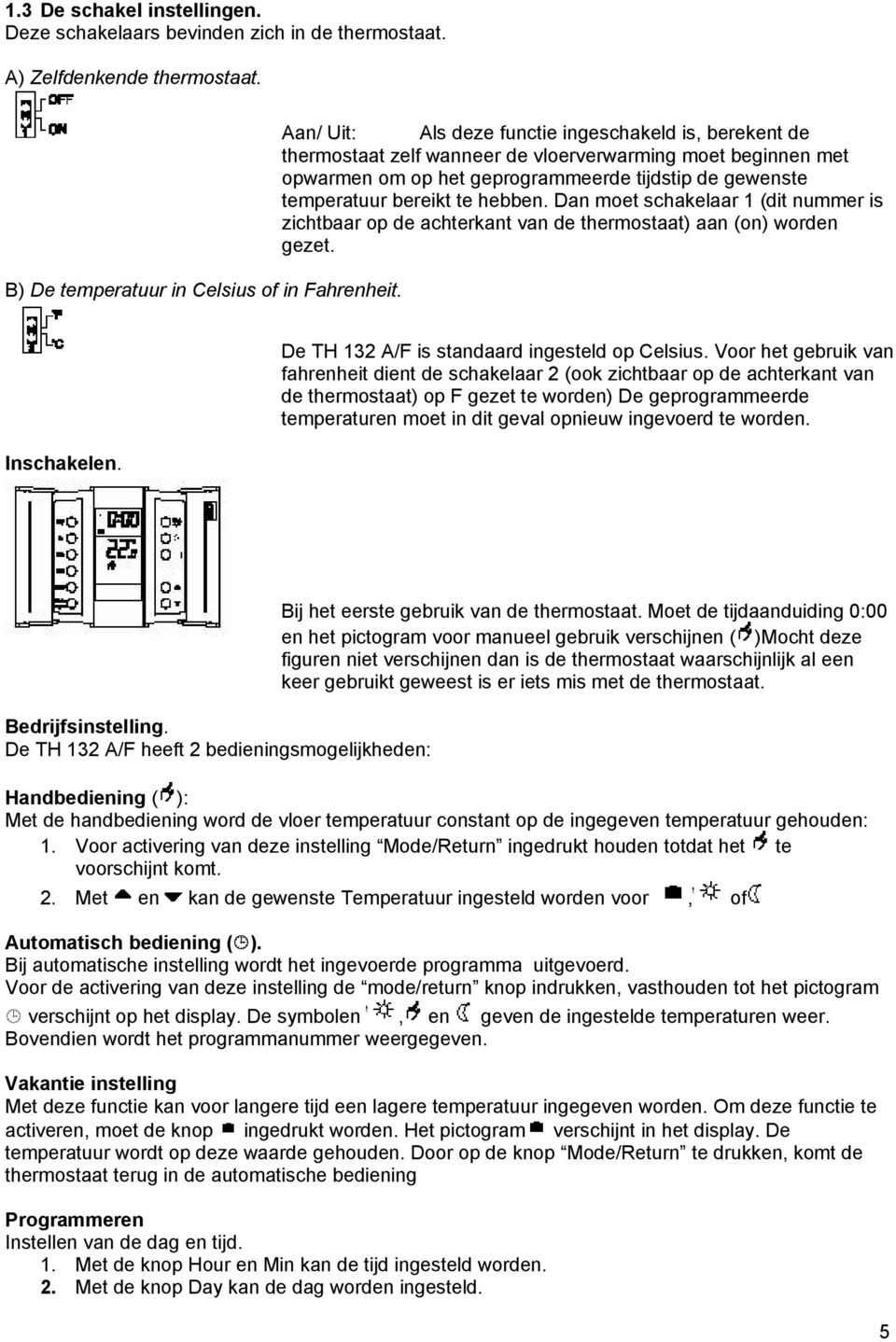 hebben. Dan moet schakelaar 1 (dit nummer is zichtbaar op de achterkant van de thermostaat) aan (on) worden gezet. Inschakelen. De TH 132 A/F is standaard ingesteld op Celsius.