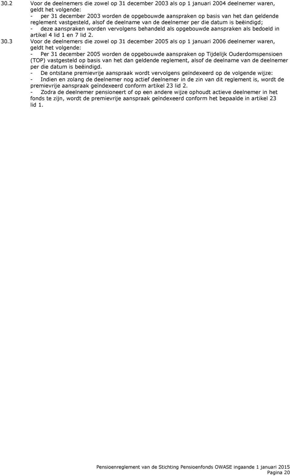 30.3 Voor de deelnemers die zowel op 31 december 2005 als op 1 januari 2006 deelnemer waren, geldt het volgende: - Per 31 december 2005 worden de opgebouwde aanspraken op Tijdelijk Ouderdomspensioen