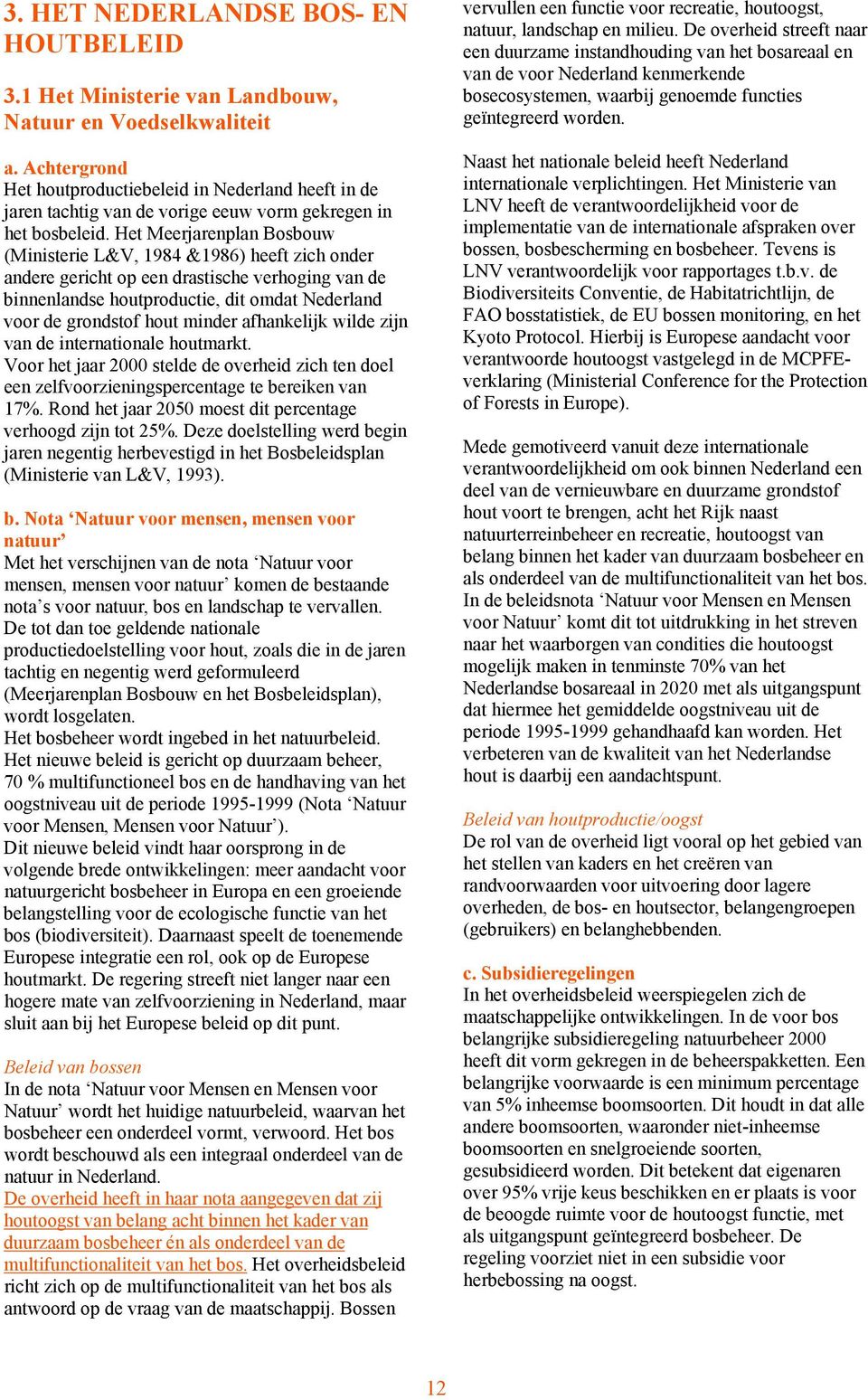 Het Meerjarenplan Bosbouw (Ministerie L&V, 1984 &1986) heeft zich onder andere gericht op een drastische verhoging van de binnenlandse houtproductie, dit omdat Nederland voor de grondstof hout minder