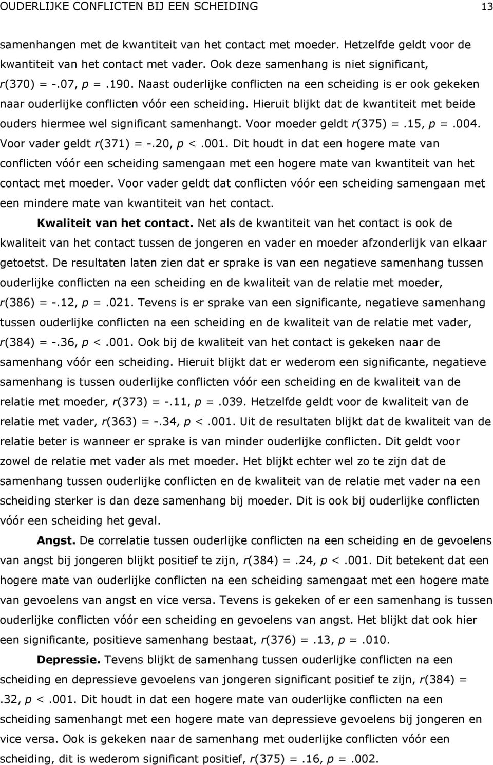 Hieruit blijkt dat de kwantiteit met beide ouders hiermee wel significant samenhangt. Voor moeder geldt r(375) =.15, p =.004. Voor vader geldt r(371) = -.20, p <.001.