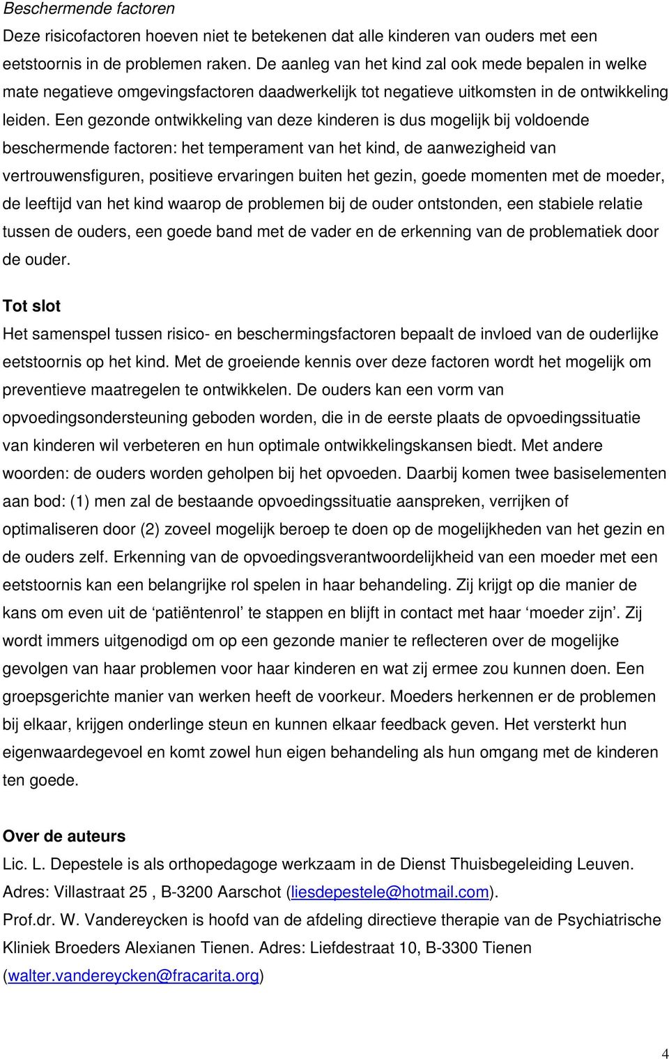 Een gezonde ontwikkeling van deze kinderen is dus mogelijk bij voldoende beschermende factoren: het temperament van het kind, de aanwezigheid van vertrouwensfiguren, positieve ervaringen buiten het