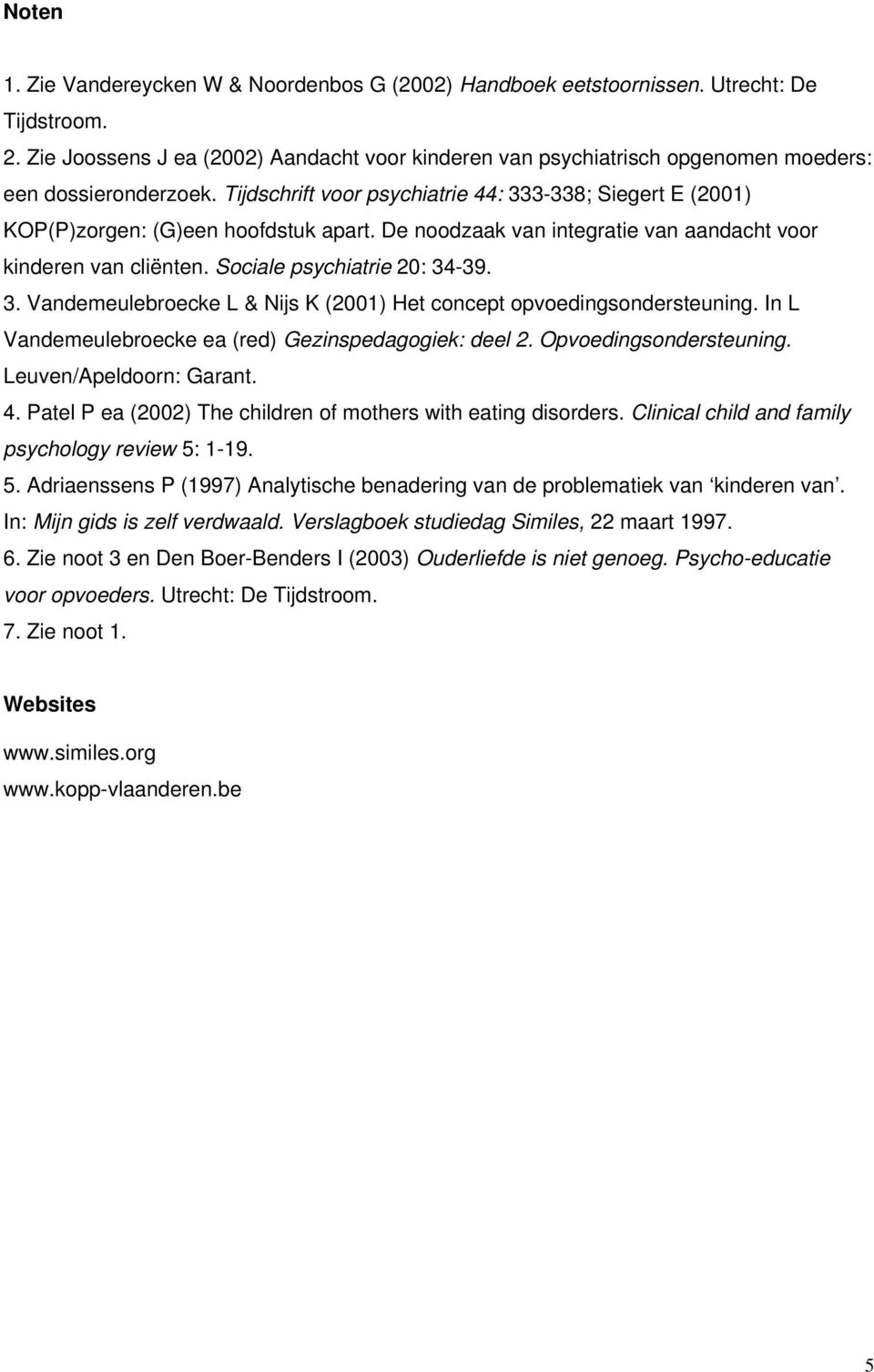 Tijdschrift voor psychiatrie 44: 333-338; Siegert E (2001) KOP(P)zorgen: (G)een hoofdstuk apart. De noodzaak van integratie van aandacht voor kinderen van cliënten. Sociale psychiatrie 20: 34-39. 3. Vandemeulebroecke L & Nijs K (2001) Het concept opvoedingsondersteuning.
