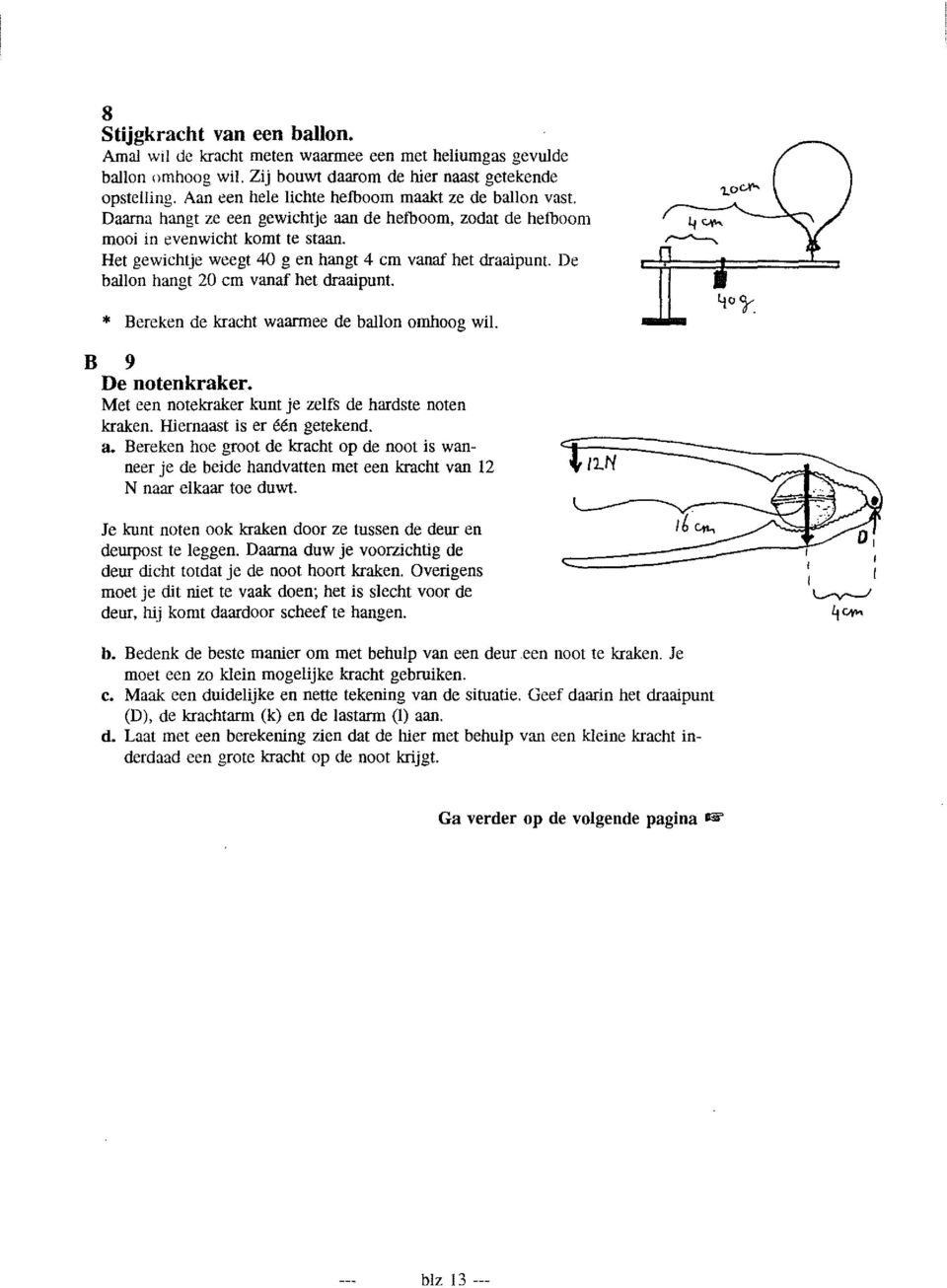 Het gewichtje weegt 40 g en hangt 4 cm vanaf het draaipunt. De ballon hangt 20 cm vanaf het draaipunt. * Bereken de kracht waarmee de ballon omhoog wil. B 9 De notenkraker.