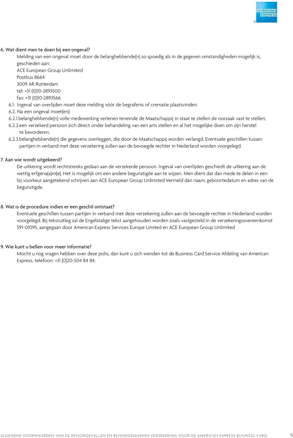 (0)10-2893500 fax: +31 (0)10-2893566 6.1. Ingeval van overlijden moet deze melding vóór de begrafenis of crematie plaatsvinden. 6.2. Na een ongeval moet(en): 6.2.1.belanghebbende(n) volle medewerking verlenen teneinde de Maatschappij in staat te stellen de oorzaak vast te stellen; 6.