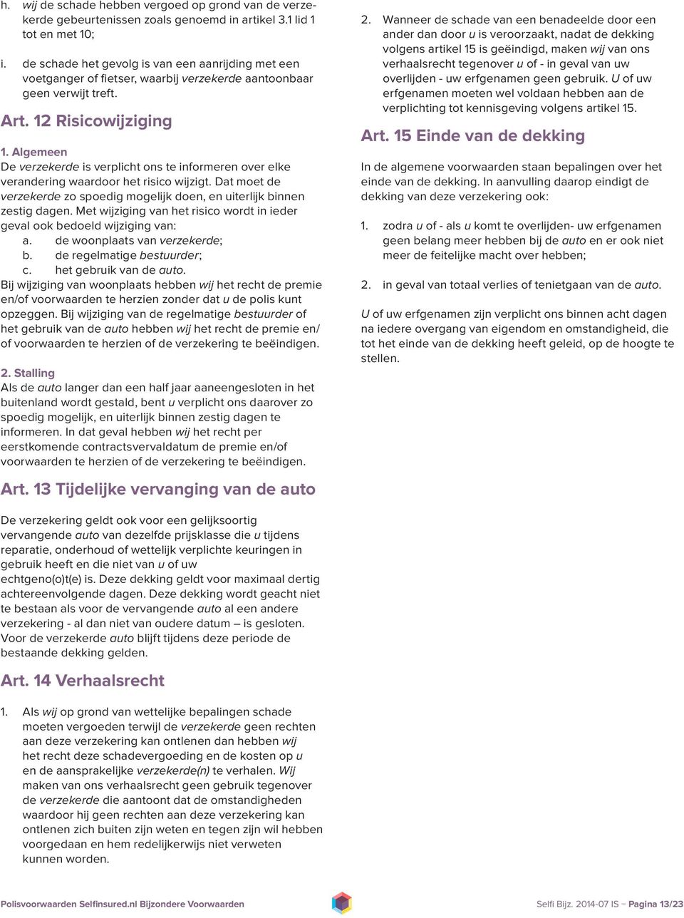 Algemeen De verzekerde is verplicht ons te informeren over elke verandering waardoor het risico wijzigt. Dat moet de verzekerde zo spoedig mogelijk doen, en uiterlijk binnen zestig dagen.