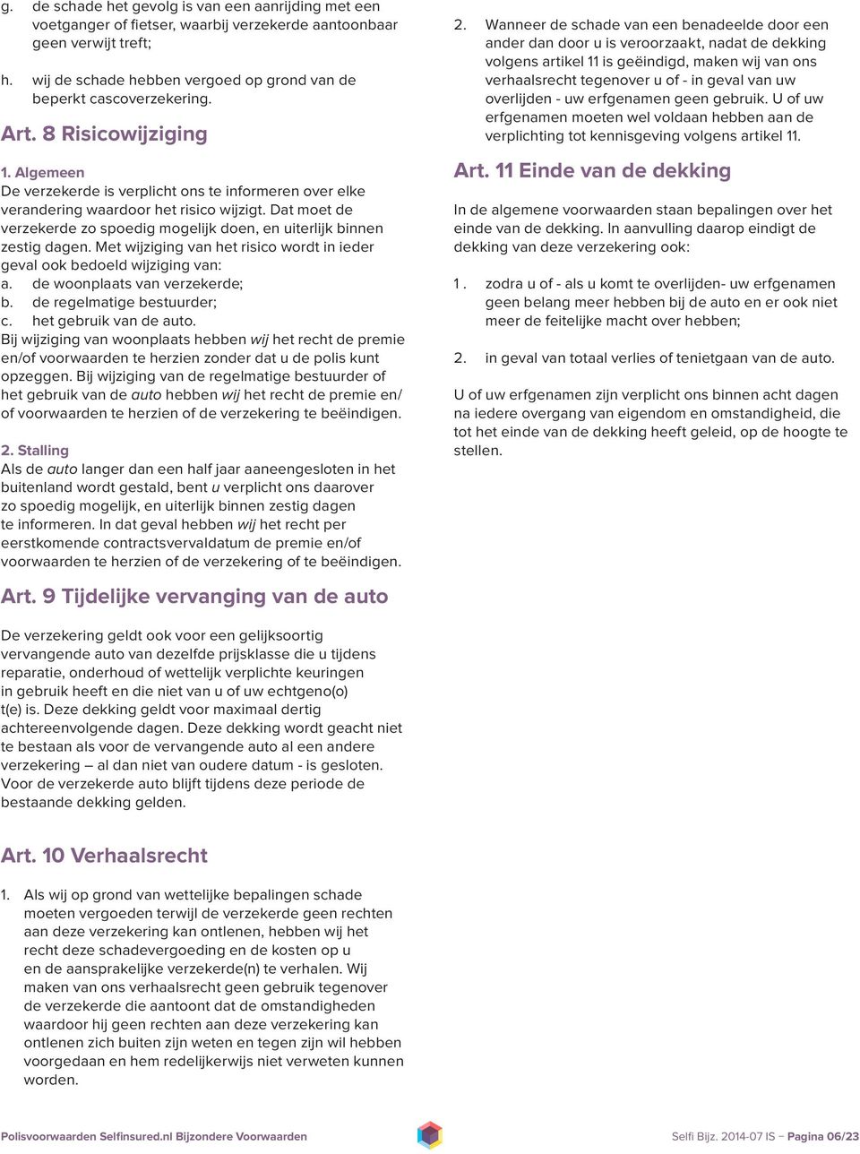 Algemeen De verzekerde is verplicht ons te informeren over elke verandering waardoor het risico wijzigt. Dat moet de verzekerde zo spoedig mogelijk doen, en uiterlijk binnen zestig dagen.