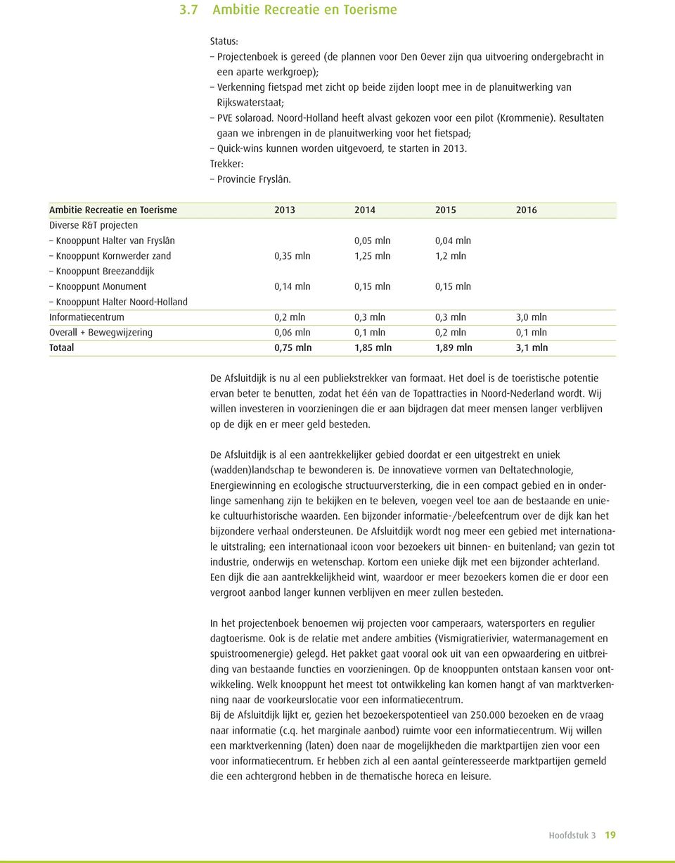 Resultaten gaan we inbrengen in de planuitwerking voor het fietspad; Quick-wins kunnen worden uitgevoerd, te starten in 2013. Trekker: Provincie Fryslân.